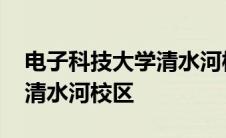 电子科技大学清水河校区地图 电子科技大学清水河校区 