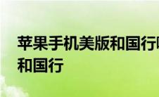 苹果手机美版和国行哪个便宜 苹果手机美版和国行 