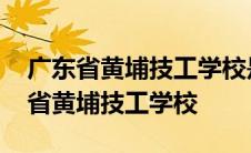 广东省黄埔技工学校是大专全日制的吗 广东省黄埔技工学校 