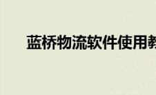 蓝桥物流软件使用教程 蓝桥物流软件 