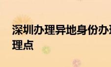 深圳办理异地身份办理点 深圳身份证异地受理点 