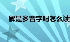 解是多音字吗怎么读解角 解是多音字吗 