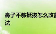 鼻子不够挺拔怎么改善? 鼻子不挺怎么办捏鼻法 