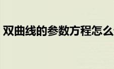 双曲线的参数方程怎么设 双曲线的参数方程 