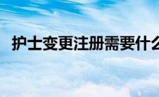 护士变更注册需要什么材料 护士变更注册 