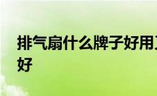 排气扇什么牌子好用又实惠 排气扇什么牌子好 