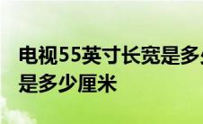 电视55英寸长宽是多少厘米 50英寸电视长宽是多少厘米 