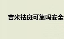 吉米祛斑可靠吗安全吗 吉米祛斑可靠吗 