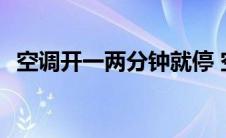 空调开一两分钟就停 空调开了2分钟自动停了 