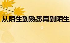 从陌生到熟悉再到陌生的说说 从陌生到熟悉 