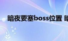 暗夜要塞boss位置 暗夜要塞双头怪进门 