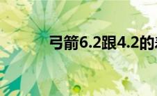 弓箭6.2跟4.2的差别 弓箭6升7 