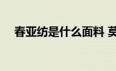 春亚纺是什么面料 莫代尔棉是什么面料 