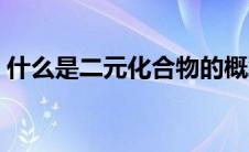 什么是二元化合物的概念 什么是二元化合物 