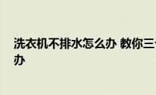 洗衣机不排水怎么办 教你三个解决方法 洗衣机不排水怎么办 