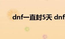 dnf一直封5天 dnf封5天是不是永久 