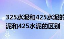 325水泥和425水泥的区别和用途权威 325水泥和425水泥的区别 