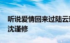 听说爱情回来过陆云璟安如初 听说爱回来过沈谨修 