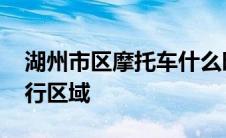 湖州市区摩托车什么时候解禁 湖州摩托车限行区域 