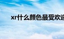 xr什么颜色最受欢迎 xr什么颜色好看 