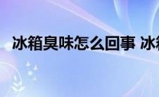 冰箱臭味怎么回事 冰箱臭味特别大的原因 