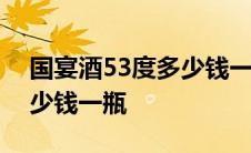 国宴酒53度多少钱一瓶1949 国宴酒53度多少钱一瓶 