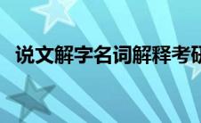 说文解字名词解释考研 说文解字名词解释 