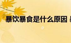 暴饮暴食是什么原因 暴饮暴食是什么意思 