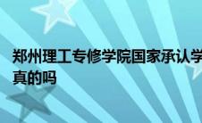 郑州理工专修学院国家承认学历吗 郑州理工专修学院的证是真的吗 