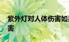 紫外灯对人体伤害如果治疗 紫外灯对人体伤害 