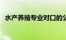 水产养殖专业对口的公务员 水产养殖专业 