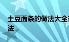 土豆面条的做法大全家常做法 土豆面条的做法 