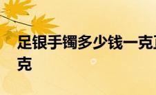 足银手镯多少钱一克正常 足银手镯多少钱一克 