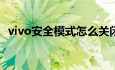 vivo安全模式怎么关闭 安全模式怎么关闭 