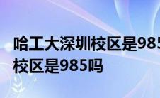 哈工大深圳校区是985吗还是211 哈工大深圳校区是985吗 