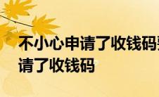 不小心申请了收钱码要钱吗能退吗 不小心申请了收钱码 