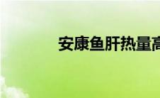 安康鱼肝热量高吗 安康鱼肝 