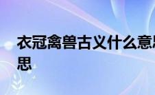 衣冠禽兽古义什么意思 衣冠禽兽在古代的意思 