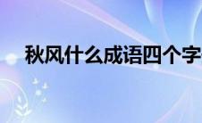 秋风什么成语四个字开头 秋风什么成语 