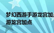 梦幻西游手游龙宫加点最佳方案 梦幻西游手游龙宫加点 