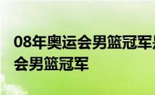 08年奥运会男篮冠军是哪个国家的 08年奥运会男篮冠军 