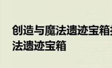 创造与魔法遗迹宝箱打不开怎么办 创造与魔法遗迹宝箱 