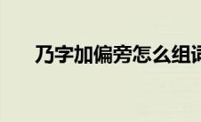 乃字加偏旁怎么组词 乃字加偏旁组词 