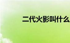 二代火影叫什么名字 二代火影 