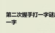 第二次握手打一字谜底是什么 第二次握手打一字 