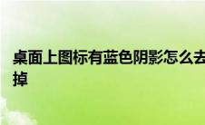 桌面上图标有蓝色阴影怎么去掉 桌面图标有蓝色阴影怎么去掉 