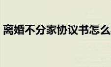 离婚不分家协议书怎么写 分家协议书怎么写 