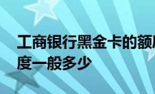 工商银行黑金卡的额度一般多少 黑金卡的额度一般多少 