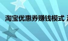 淘宝优惠券赚钱模式 淘宝优惠券怎么赚钱 