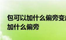 包可以加什么偏旁变成什么字并组词 包可以加什么偏旁 